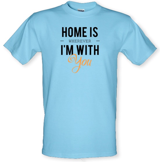 Home Is Wherever I'm With You t-shirts